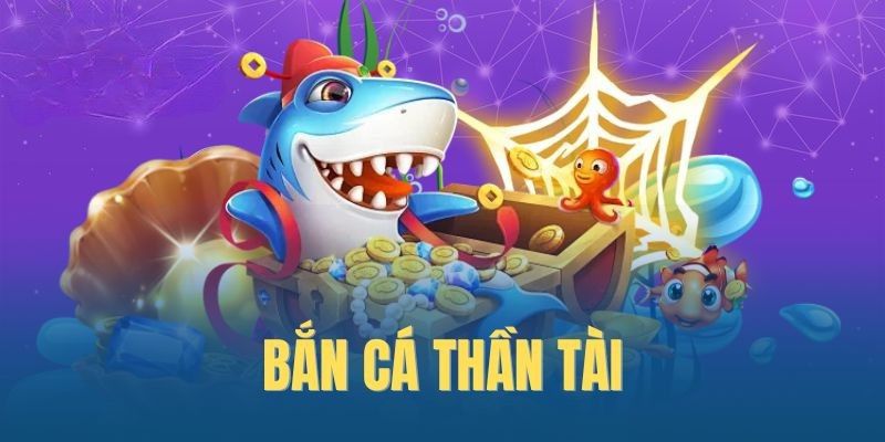 Tổng quan về Bắn Cá Thần Tài